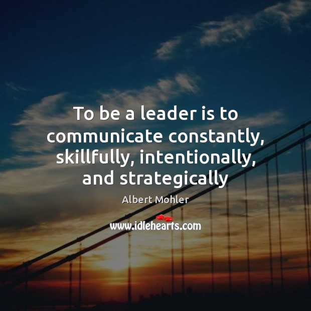 To be a leader is to communicate constantly, skillfully, intentionally, and strategically Communication Quotes Image