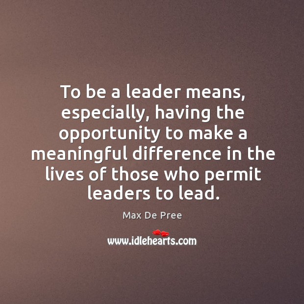 To be a leader means, especially, having the opportunity to make a Max De Pree Picture Quote