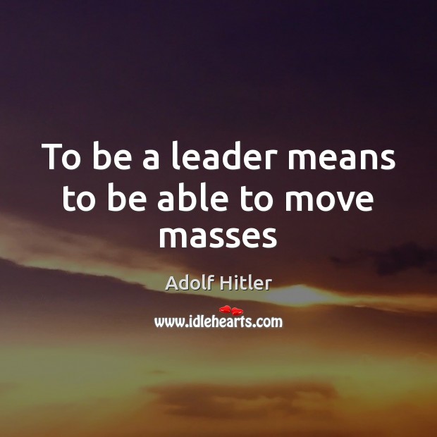 To be a leader means to be able to move masses Adolf Hitler Picture Quote