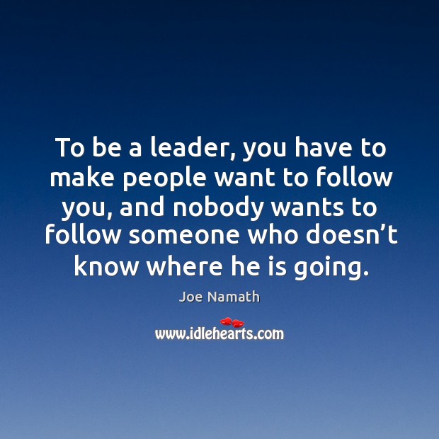 To be a leader, you have to make people want to follow you Joe Namath Picture Quote
