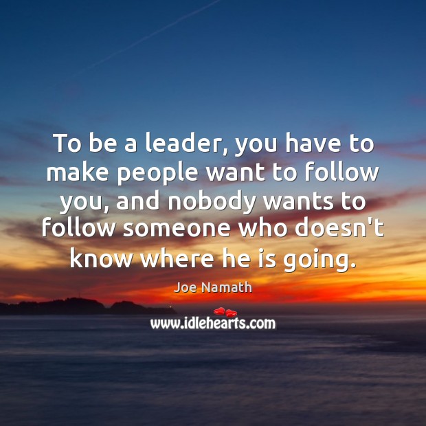 To be a leader, you have to make people want to follow Joe Namath Picture Quote