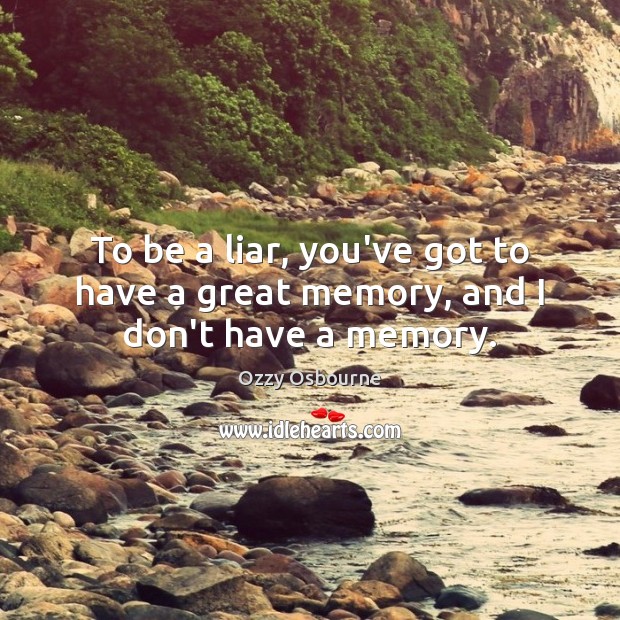 To be a liar, you’ve got to have a great memory, and I don’t have a memory. Ozzy Osbourne Picture Quote