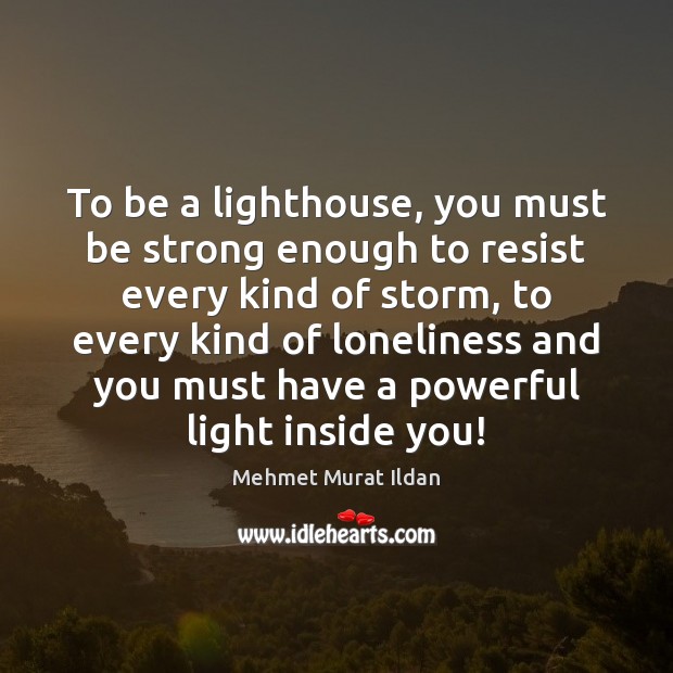 To be a lighthouse, you must be strong enough to resist every Mehmet Murat Ildan Picture Quote