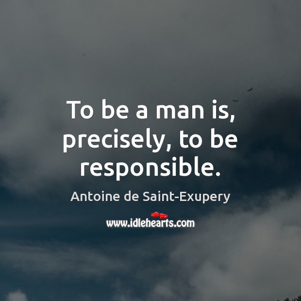 To be a man is, precisely, to be responsible. Antoine de Saint-Exupery Picture Quote