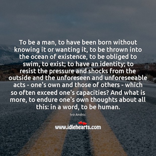 To be a man, to have been born without knowing it or Ivo Andric Picture Quote