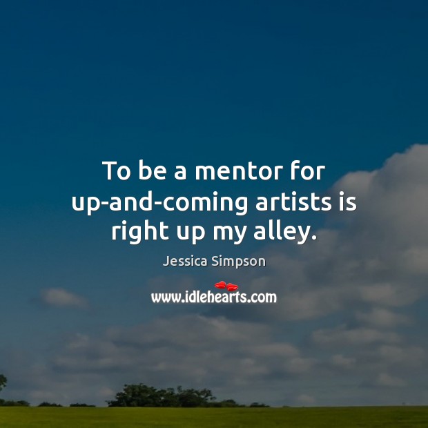 To be a mentor for up-and-coming artists is right up my alley. 