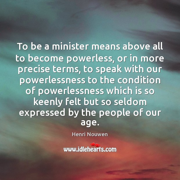 To be a minister means above all to become powerless, or in Henri Nouwen Picture Quote