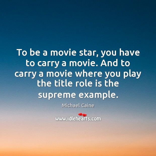 To be a movie star, you have to carry a movie. And Michael Caine Picture Quote