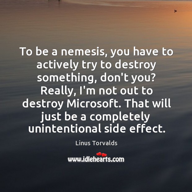 To be a nemesis, you have to actively try to destroy something, Linus Torvalds Picture Quote