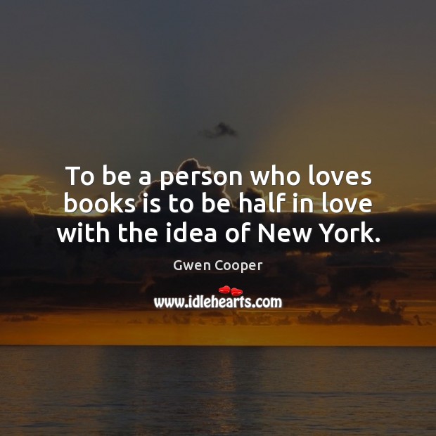 To be a person who loves books is to be half in love with the idea of New York. Gwen Cooper Picture Quote