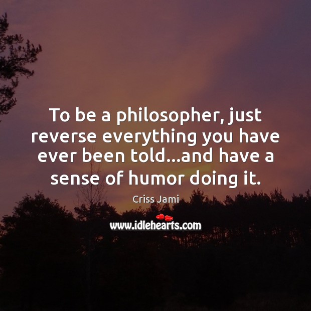 To be a philosopher, just reverse everything you have ever been told… Criss Jami Picture Quote