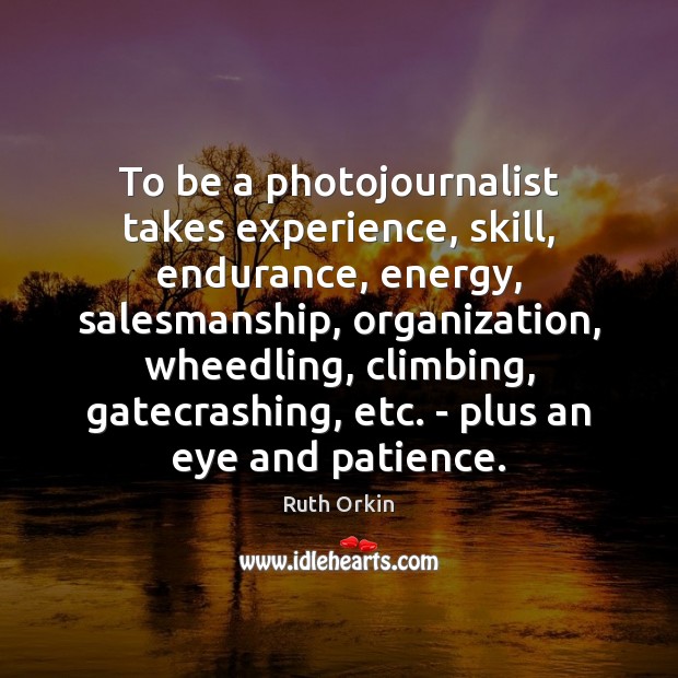 To be a photojournalist takes experience, skill, endurance, energy, salesmanship, organization, wheedling, Image