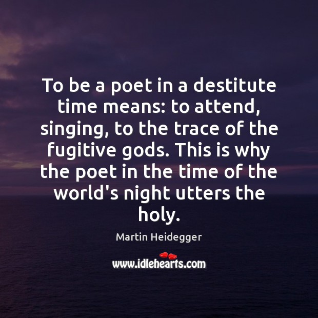 To be a poet in a destitute time means: to attend, singing, Image