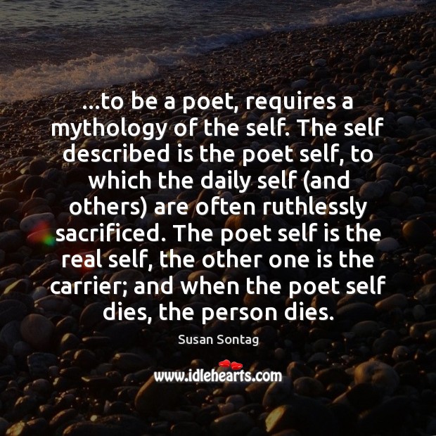 …to be a poet, requires a mythology of the self. The self Susan Sontag Picture Quote