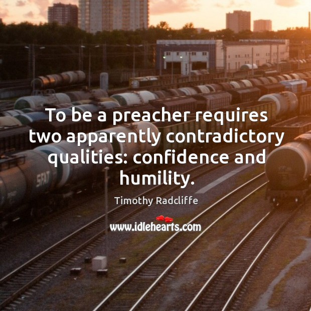 To be a preacher requires two apparently contradictory qualities: confidence and humility. Timothy Radcliffe Picture Quote