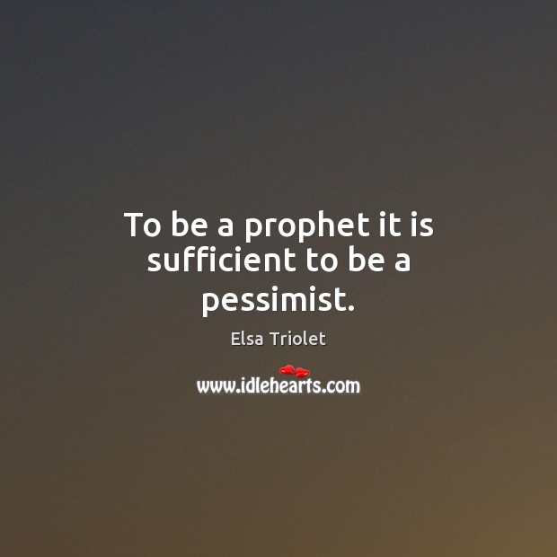 To be a prophet it is sufficient to be a pessimist. Elsa Triolet Picture Quote