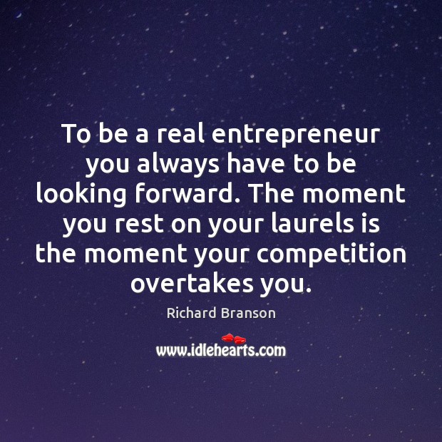 To be a real entrepreneur you always have to be looking forward. Richard Branson Picture Quote