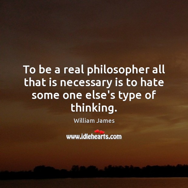 To be a real philosopher all that is necessary is to hate William James Picture Quote