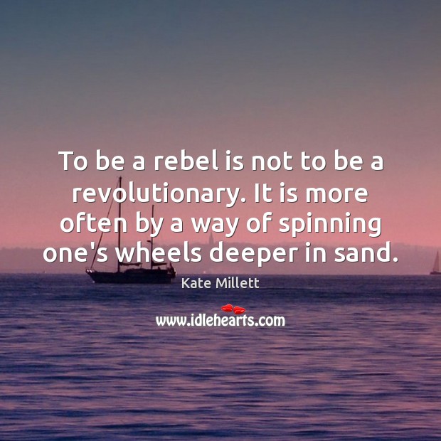 To be a rebel is not to be a revolutionary. It is Image