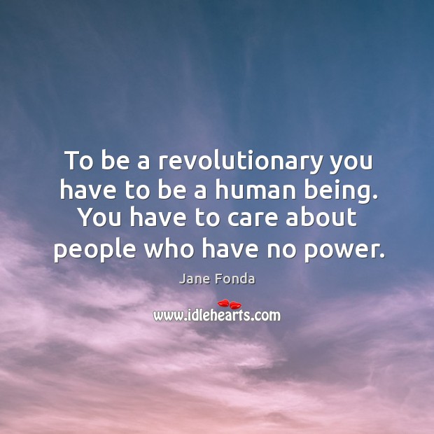 To be a revolutionary you have to be a human being. Jane Fonda Picture Quote