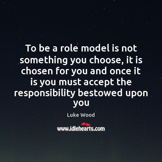 To be a role model is not something you choose, it is Luke Wood Picture Quote