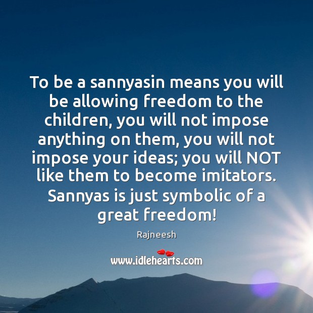 To be a sannyasin means you will be allowing freedom to the Image
