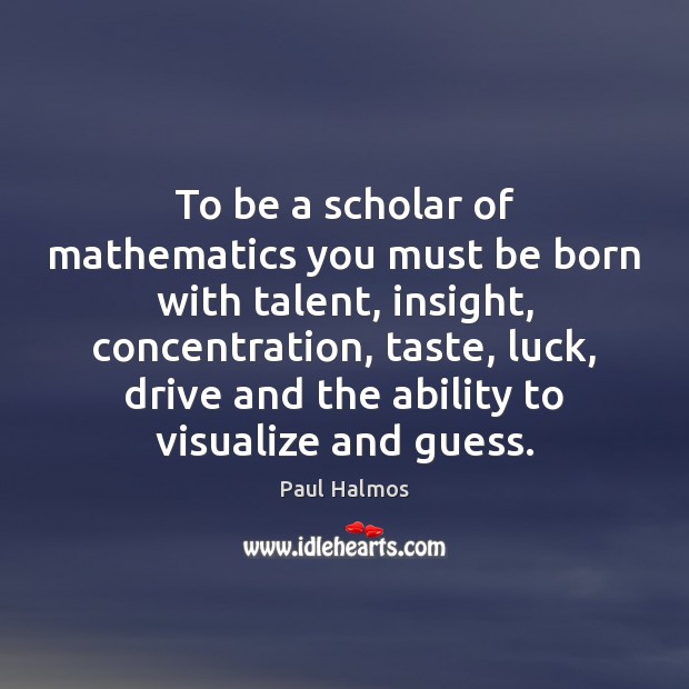 To be a scholar of mathematics you must be born with talent, Paul Halmos Picture Quote