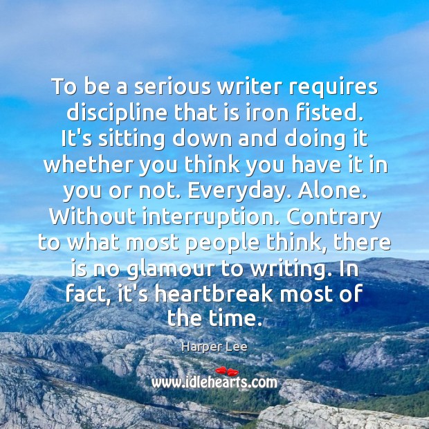 To be a serious writer requires discipline that is iron fisted. It’s Harper Lee Picture Quote