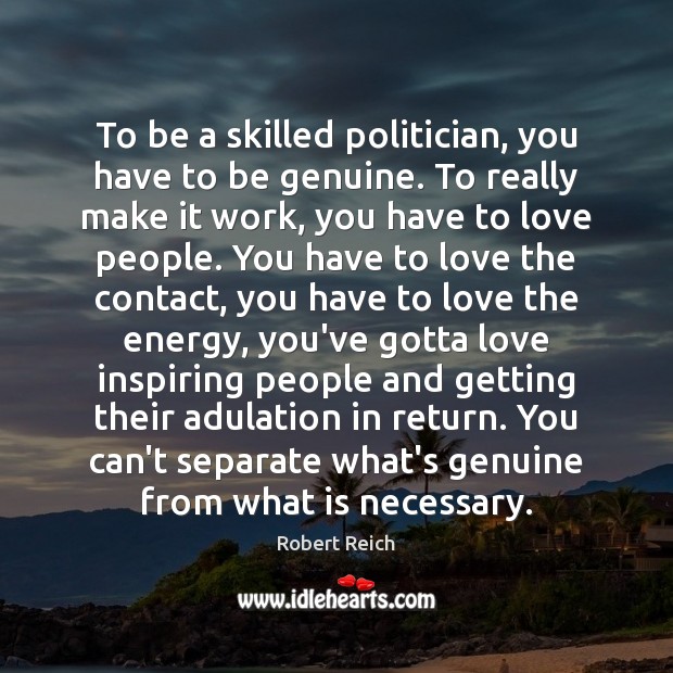 To be a skilled politician, you have to be genuine. To really Image