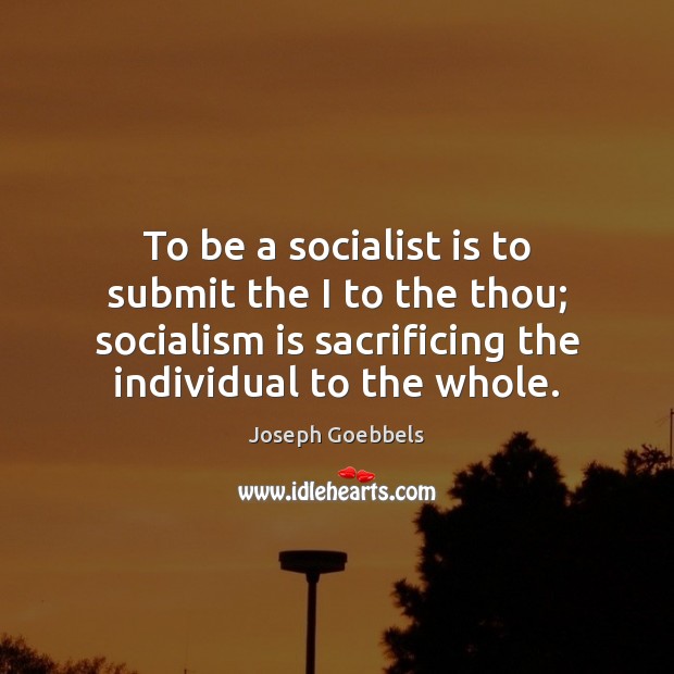 To be a socialist is to submit the I to the thou; Joseph Goebbels Picture Quote