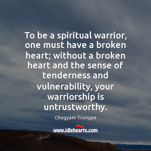 To be a spiritual warrior, one must have a broken heart; without Chogyam Trungpa Picture Quote