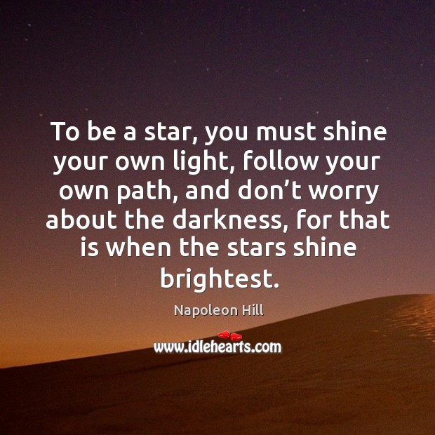 To be a star, you must shine your own light, follow your own path, and don’t worry about the darkness. Napoleon Hill Picture Quote