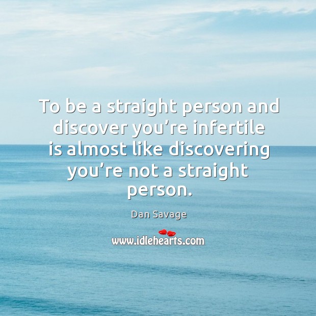 To be a straight person and discover you’re infertile is almost like discovering you’re not a straight person. Dan Savage Picture Quote