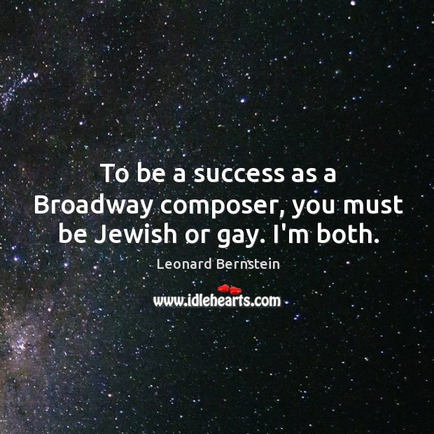 To be a success as a Broadway composer, you must be Jewish or gay. I’m both. Leonard Bernstein Picture Quote