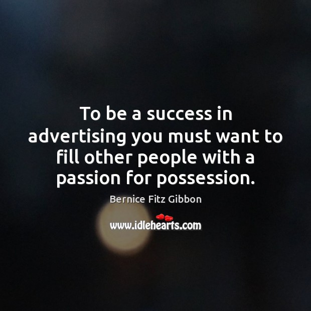 To be a success in advertising you must want to fill other Bernice Fitz Gibbon Picture Quote