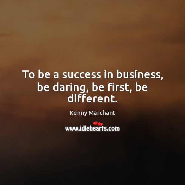 To be a success in business, be daring, be first, be different. Kenny Marchant Picture Quote