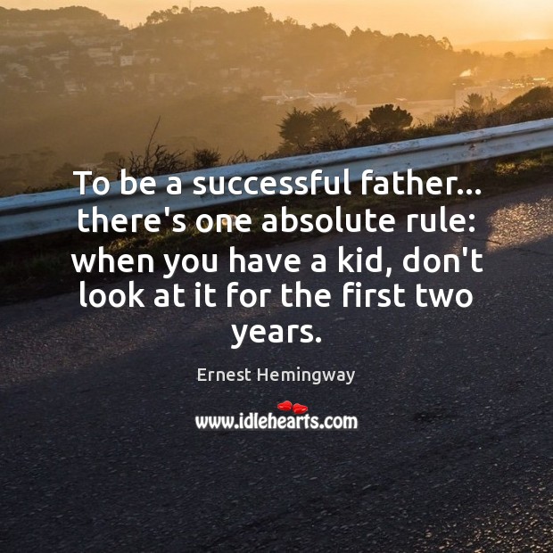 To be a successful father… there’s one absolute rule: when you have Ernest Hemingway Picture Quote