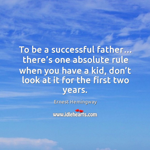 To be a successful father… there’s one absolute rule when you have a kid, don’t look at it for the first two years. Ernest Hemingway Picture Quote