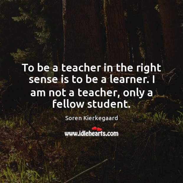 To be a teacher in the right sense is to be a Soren Kierkegaard Picture Quote