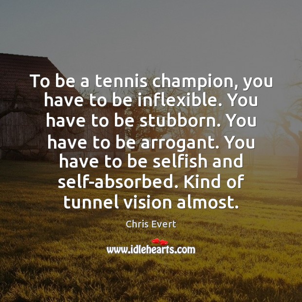 To be a tennis champion, you have to be inflexible. You have 