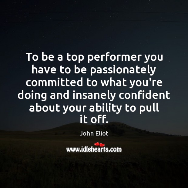 To be a top performer you have to be passionately committed to John Eliot Picture Quote