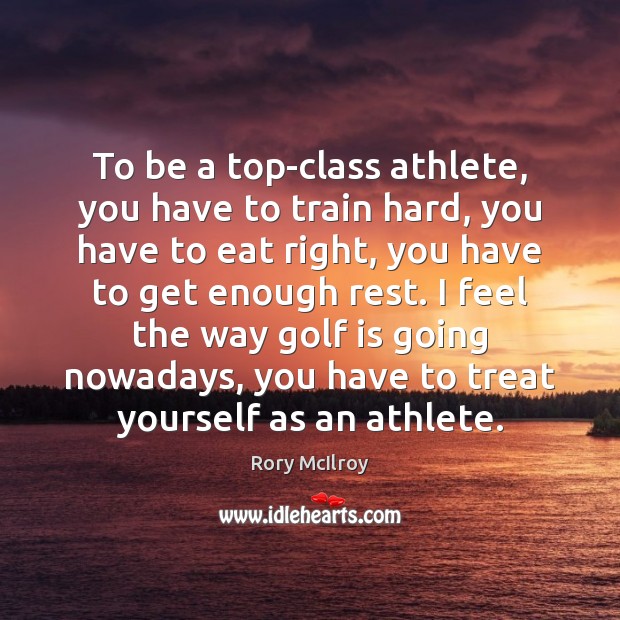 To be a top-class athlete, you have to train hard, you have Rory McIlroy Picture Quote