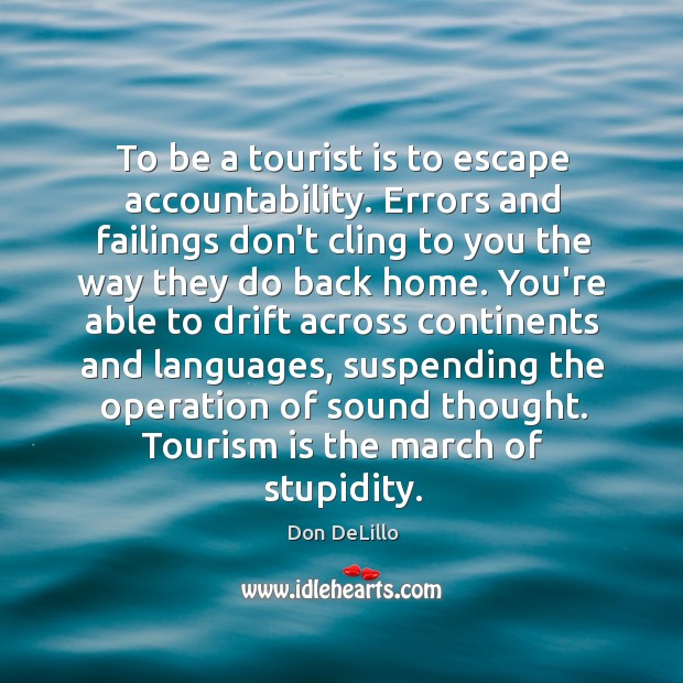 To be a tourist is to escape accountability. Errors and failings don’t Don DeLillo Picture Quote