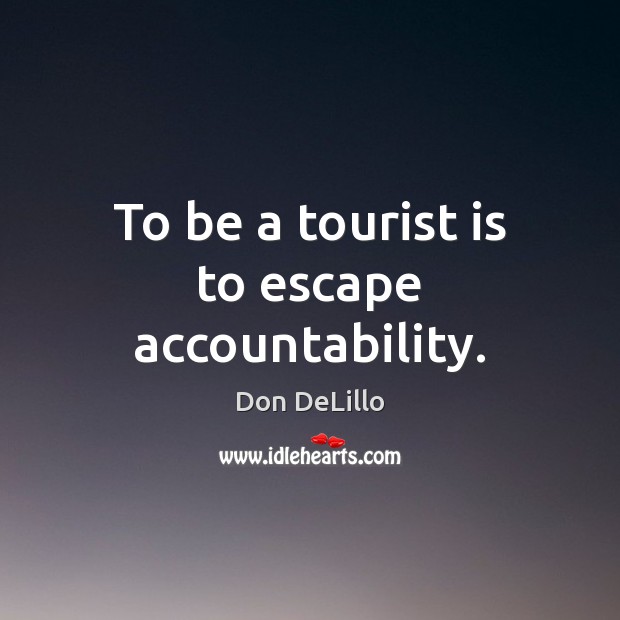 To be a tourist is to escape accountability. Don DeLillo Picture Quote