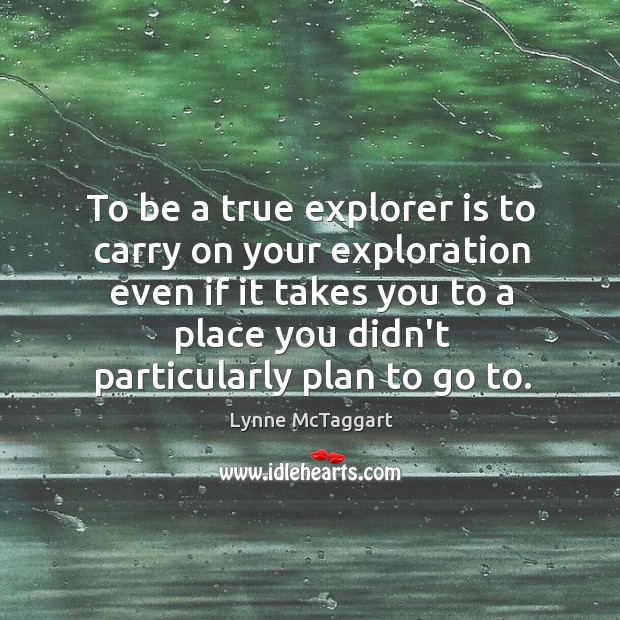 To be a true explorer is to carry on your exploration even Lynne McTaggart Picture Quote