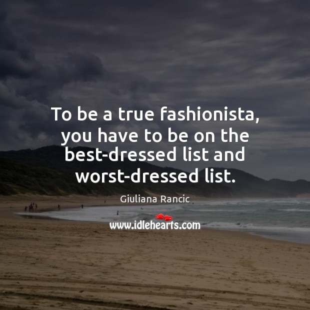 To be a true fashionista, you have to be on the best-dressed list and worst-dressed list. Giuliana Rancic Picture Quote