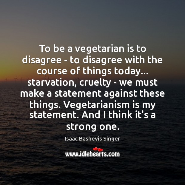 To be a vegetarian is to disagree – to disagree with the Isaac Bashevis Singer Picture Quote