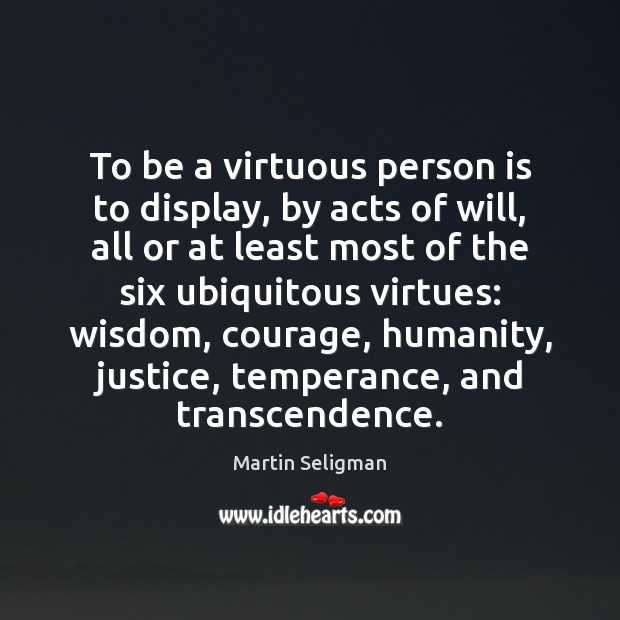 To be a virtuous person is to display, by acts of will, Martin Seligman Picture Quote