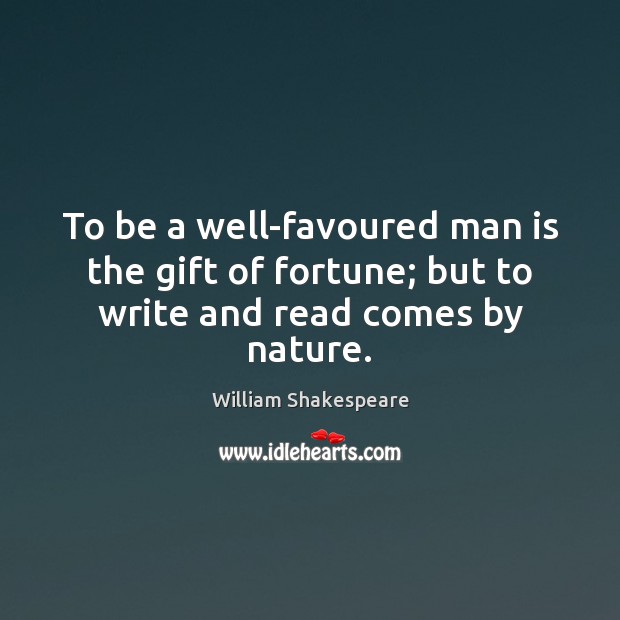 To be a well-favoured man is the gift of fortune; but to write and read comes by nature. Image
