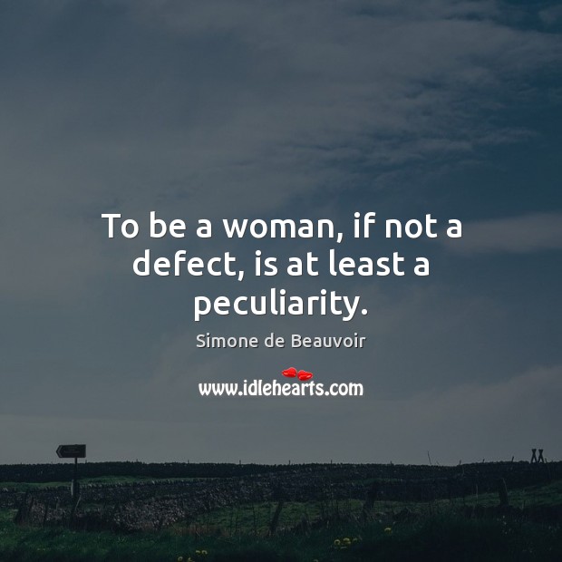 To be a woman, if not a defect, is at least a peculiarity. Simone de Beauvoir Picture Quote